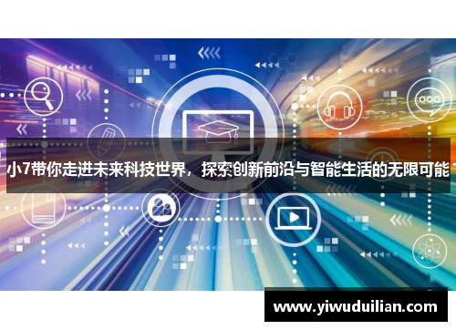 小7带你走进未来科技世界，探索创新前沿与智能生活的无限可能